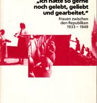 Ich hätte so gerne noch gelebt, geliebt und gearbeitet - Frauen zwischen den Republiken 1933-1949